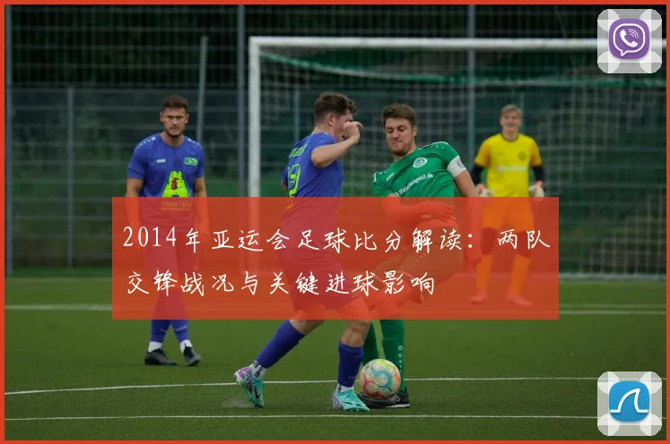 2014年亚运会足球比分解读：两队交锋战况与关键进球影响
