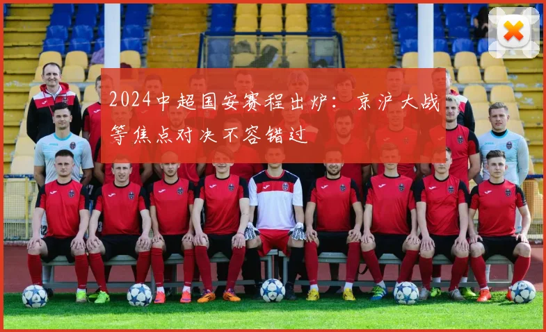 2024中超国安赛程出炉：京沪大战等焦点对决不容错过