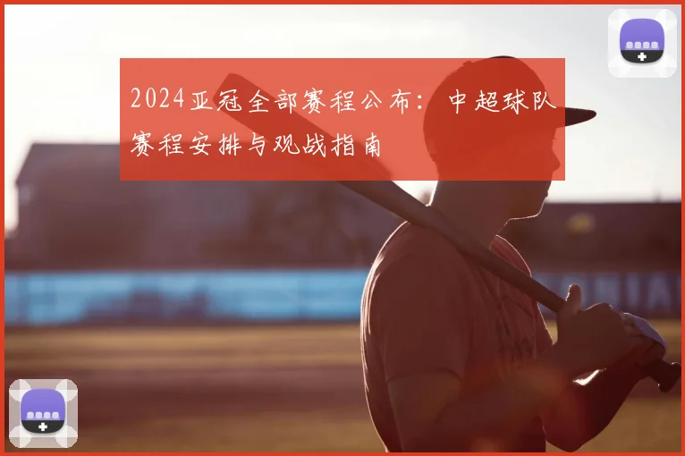 2024亚冠全部赛程公布：中超球队赛程安排与观战指南