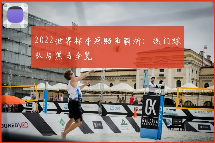 2022世界杯夺冠赔率解析：热门球队与黑马全览