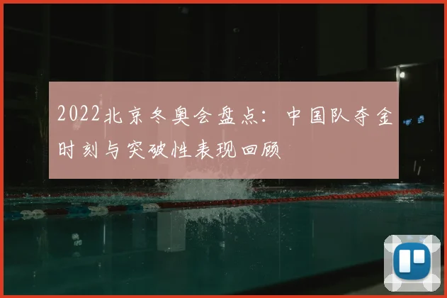 2022北京冬奥会盘点：中国队夺金时刻与突破性表现回顾
