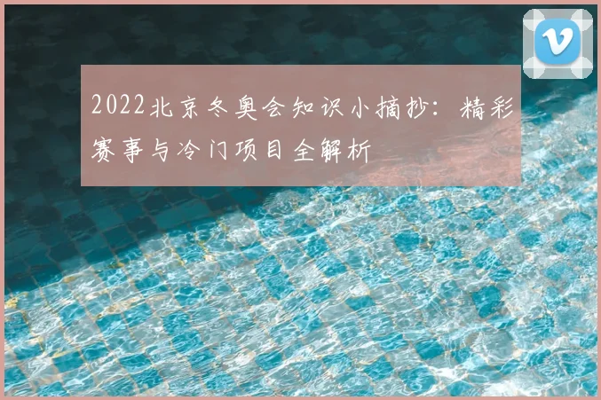 2022北京冬奥会知识小摘抄：精彩赛事与冷门项目全解析